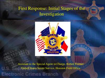 First Response: Initial Stages of the Investigation Assistant to the Special Agent in Charge, Robert Fortner United States Secret Service, Houston Field Office