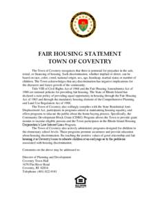 FAIR HOUSING STATEMENT TOWN OF COVENTRY The Town of Coventry recognizes that there is potential for prejudice in the sale, rental, or financing of housing. Such discrimination, whether implied or direct, can be based on 