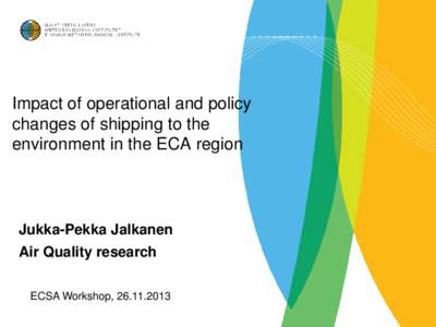 Impact of operational and policy changes of shipping to the environment in the ECA region Jukka-Pekka Jalkanen Air Quality research