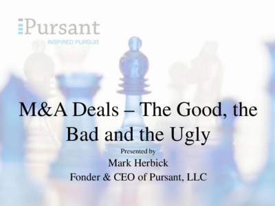 M&A Deals – The Good, the Bad and the Ugly Presented by Mark Herbick Fonder & CEO of Pursant, LLC