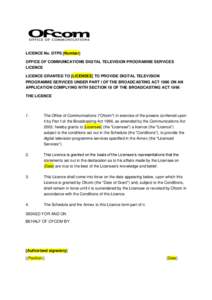 LICENCE No. DTPS [Number] OFFICE OF COMMUNICATIONS DIGITAL TELEVISION PROGRAMME SERVICES LICENCE LICENCE GRANTED TO [LICENSEE] TO PROVIDE DIGITAL TELEVISION PROGRAMME SERVICES UNDER PART I OF THE BROADCASTING ACT 1996 ON