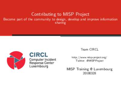 Contributing to MISP Project Become part of the community to design, develop and improve information sharing Team CIRCL http://www.misp-project.org/