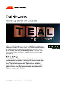 Teal Networks Kicking it up a notch with CloudFlare Teal.net is an IT outsourcing company that hosts many websites, providing them with technical consulting and support services. Our customers websites range from persona