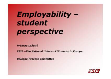 Employability – student perspective Predrag Lažetić ESIB –The National Unions of Students in Europe Bologna Process Committee