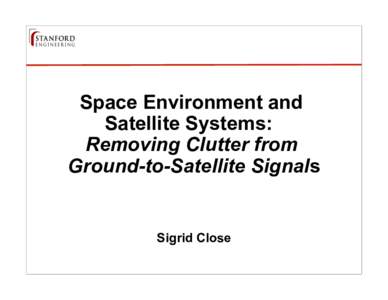 Space Environment and Satellite Systems: Removing Clutter from Ground-to-Satellite Signals  Sigrid Close