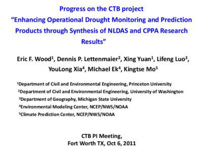 Progress on the CTB project “Enhancing Operational Drought Monitoring and Prediction Products through Synthesis of NLDAS and CPPA Research Results” Eric F. Wood1, Dennis P. Lettenmaier2, Xing Yuan1, Lifeng Luo3,