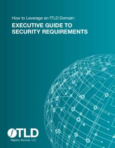 How to Leverage an fTLD Domain:  EXECUTIVE GUIDE TO SECURITY REQUIREMENTS  A GUIDE TO LEVERAGING .BANK