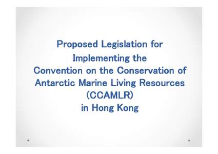 Proposed Legislation for Implementing the Convention on the Conservation of Antarctic Marine Living Resources (CCAMLR) in Hong Kong