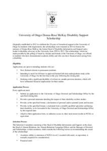 University of Otago Donna-Rose McKay Disability Support Scholarship Originally established in 2012 to celebrate the 20 years of formalised support at the University of Otago for students with impairments, the scholarship