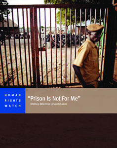 H U M A N R I G H T S W A T C H “Prison Is Not For Me” Arbitrary Detention in South Sudan