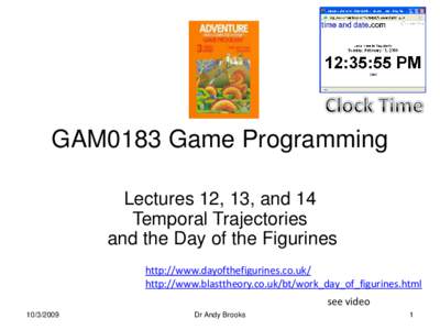 GAM0183 Game Programming Lectures 12, 13, and 14 Temporal Trajectories and the Day of the Figurines http://www.dayofthefigurines.co.uk/ http://www.blasttheory.co.uk/bt/work_day_of_figurines.html