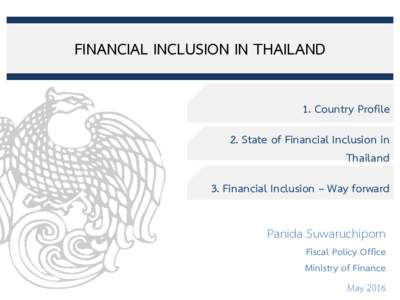 FINANCIAL INCLUSION IN THAILAND 1. Country Profile 2. State of Financial Inclusion in Thailand 3. Financial Inclusion – Way forward