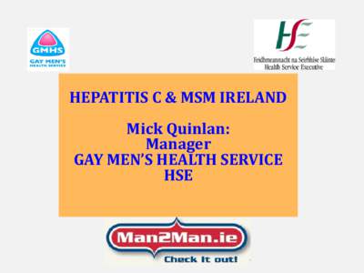 HEPATITIS C & MSM IRELAND Mick Quinlan: Manager GAY MEN’S HEALTH SERVICE HSE