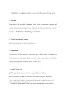 I. Guidelines for Implementation of Assistance for Development Cooperation  1. Overview Grant aid will be provided to Japanese NGOs active in developing countries and regions that are implementing economic and social dev