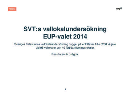 SVT:s vallokalundersökning EUP-valet 2014 Sveriges Televisions vallokalsundersökning bygger på enkätsvar från 8268 väljare vid 95 vallokaler och 40 förtida röstningslokaler. Resultaten är ovägda.