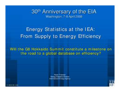 30th Anniversary of the EIA Washington, 7-8 April 2008 Energy Statistics at the IEA: From Supply to Energy Efficiency Will the G8 Hokkaido Summit constitute a milestone on