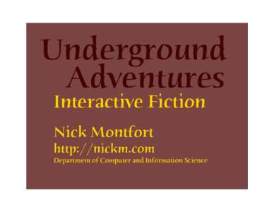 Underground Adventures Interactive Fiction Nick Montfort  http://nickm.com