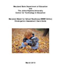 Maryland State Department of Education and The Johns Hopkins University Center for Technology in Education Maryland Model for School Readiness (MMSR Online) Kindergarten Assessment Users Guide