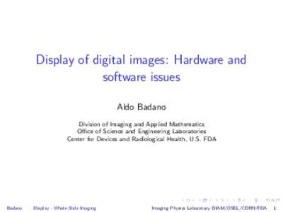 Display of digital images: Hardware and software issues Aldo Badano Division of Imaging and Applied Mathematics Office of Science and Engineering Laboratories Center for Devices and Radiological Health, U.S. FDA