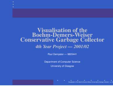 Visualisation of the Boehm-Demers-Weiser Conservative Garbage Collector 4th Year Project — [removed]Paul Dempster — [removed]Department of Computer Science