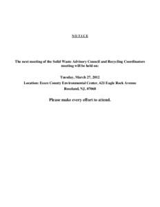 NOTICE  The next meeting of the Solid Waste Advisory Council and Recycling Coordinators meeting will be held on: Tuesday, March 27, 2012 Location: Essex County Environmental Center, 621 Eagle Rock Avenue
