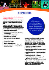 Incorporation What is incorporation, who should become incorporated and why? Incorporation refers to the process of making your organisation or club a legal association, so that it is recognised by law as having existenc