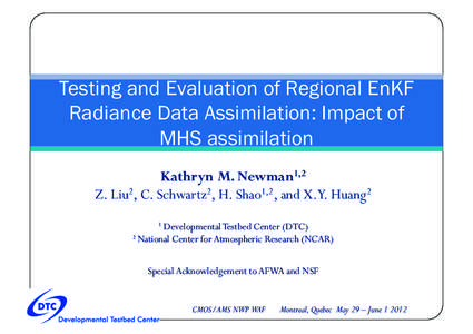 Testing and Evaluation of Regional EnKF Radiance Data Assimilation: Impact of MHS assimilation Kathryn M. Newman1,2 Z. Liu2, C. Schwartz2, H. Shao1,2, and X.Y. Huang2 1