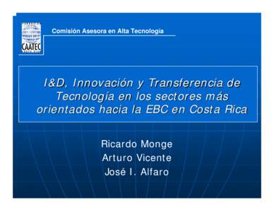 Comisión Asesora en Alta Tecnología  I&D, Innovación y Transferencia de Tecnología en los sectores más orientados hacia la EBC en Costa Rica Ricardo Monge