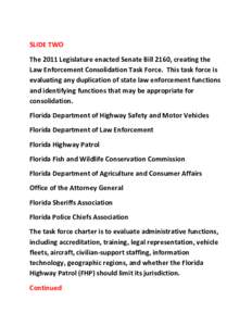 SLIDE TWO The 2011 Legislature enacted Senate Bill 2160, creating the Law Enforcement Consolidation Task Force. This task force is evaluating any duplication of state law enforcement functions and identifying functions t