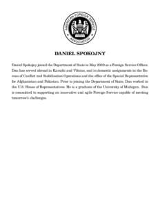 DANIEL SPOKOJNY Daniel Spokojny joined the Department of State in May 2009 as a Foreign Service Officer. Dan has served abroad in Karachi and Vilnius, and in domestic assignments in the Bureau of Conflict and Stabilizati