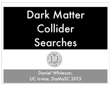 Dark Matter Collider Searches Daniel Whiteson, UC Irvine, DaMaSC 2013