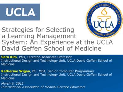 Strategies for Selecting a Learning Management System: An Experience at the UCLA David Geffen School of Medicine Sara Kim, PhD, Director, Associate Professor Instructional Design and Technology Unit, UCLA David Geffen Sc