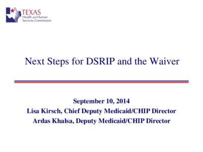Next Steps for DSRIP and the Waiver  September 10, 2014 Lisa Kirsch, Chief Deputy Medicaid/CHIP Director Ardas Khalsa, Deputy Medicaid/CHIP Director