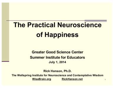 The Practical Neuroscience of Happiness Greater Good Science Center Summer Institute for Educators July 1, 2014 Rick Hanson, Ph.D.