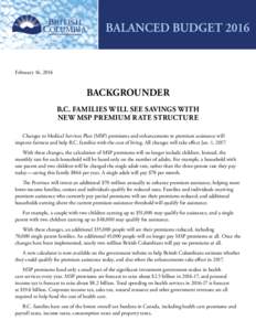 February 16, 2016  BACKGROUNDER B.C. families will see savings with new MSP premium rate structure Changes to Medical Services Plan (MSP) premiums and enhancements to premium assistance will