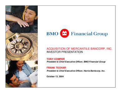 ACQUISITION OF MERCANTILE BANCORP, INC. INVESTOR PRESENTATION TONY COMPER President & Chief Executive Officer, BMO Financial Group  FRANK TECHAR