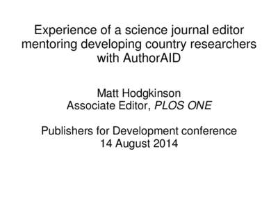 Experience of a science journal editor mentoring developing country researchers with AuthorAID Matt Hodgkinson Associate Editor, PLOS ONE Publishers for Development conference
