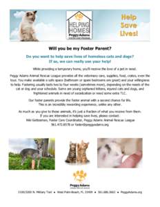 Will you be my Foster Parent? Do you want to help save lives of homeless cats and dogs? If so, we can really use your help! While providing a temporary home, you’ll receive the love of a pet in need. Peggy Adams Animal