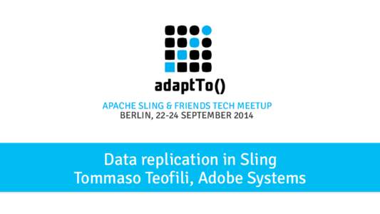 APACHE SLING & FRIENDS TECH MEETUP BERLIN, 22-24 SEPTEMBER 2014 Data replication in Sling Tommaso Teofili, Adobe Systems