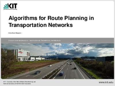 Algorithms for Route Planning in Transportation Networks Dorothea Wagner | FACULTY FOR I NFORMATICS · I NSTITUTE FOR T HEORETICAL I NFORMATICS