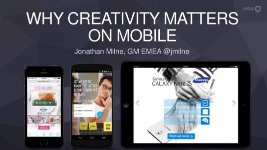 WHY CREATIVITY MATTERS ON MOBILE Jonathan Milne, GM EMEA @jmilne HTML5 Unifying Creative Across Screens Supporting responsive ad design and cross-screen capable, HTML5 is the