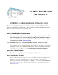 SAN MATEO COUNTY LAW LIBRARY RESEARCH GUIDE #6 RESPONDING TO A CIVIL HARASSMENT RESTRAINING ORDER This resource guide only provides guidance, and does not constitute legal advice. If you need legal advice you need to spe