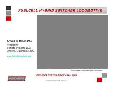 FUELCELL HYBRID SWITCHER LOCOMOTIVE  Arnold R. Miller, PhD President Vehicle Projects LLC Denver, Colorado, USA