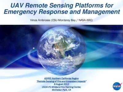 UAV Remote Sensing Platforms for Emergency Response and Management Vince Ambrosia (CSU-Monterey Bay / NASA-ARC) ASPRS Northern California Region “Remote Sensing of Fire and Ecosystem Impacts”