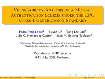 Vulnerability Analysis of a Mutual Authentication Scheme under the EPC Class-1 Generation-2 Standard Pedro Peris-Lopez1 Tieyan Li2 Tong-Lee Lim2 Julio C. Hernandez-Castro1 Juan M. Estevez-Tapiador1 1 Computer