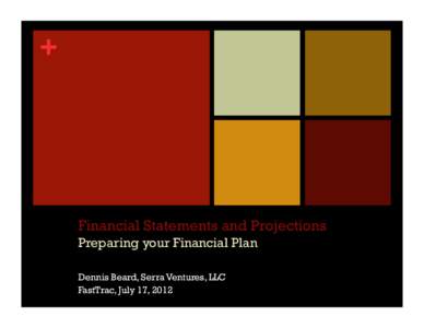 +  Financial Statements and Projections Preparing your Financial Plan Dennis Beard, Serra Ventures, LLC FastTrac, July 17, 2012