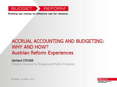 ACCRUAL ACCOUNTING AND BUDGETING: WHY AND HOW? Austrian Reform Experiences Gerhard STEGER Director General for Budget and Public Finances