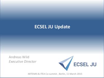 ECSEL JU Update  Andreas Wild Executive Director ARTEMIS & ITEA Co-summit , Berlin, 11 March 2015
