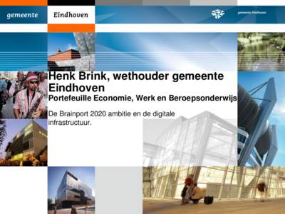 Henk Brink, wethouder gemeente Eindhoven Portefeuille Economie, Werk en Beroepsonderwijs De Brainport 2020 ambitie en de digitale infrastructuur.