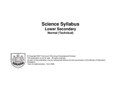 Science Syllabus Lower Secondary Normal (Technical) © Copyright 2007 Curriculum Planning & Development Division. This publication is not for sale. All rights reserved.